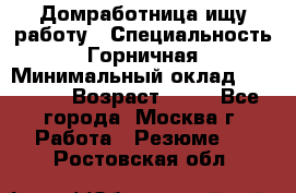 Домработница ищу работу › Специальность ­ Горничная › Минимальный оклад ­ 45 000 › Возраст ­ 45 - Все города, Москва г. Работа » Резюме   . Ростовская обл.